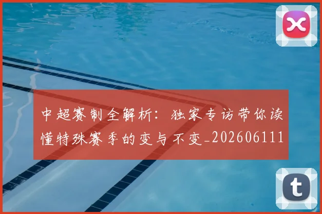 中超赛制全解析:独家专访带你读懂特殊赛季的变与不变_20260611140923
