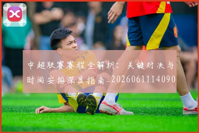 中超联赛赛程全解析:关键对决与时间安排深度指南_20260611140901
