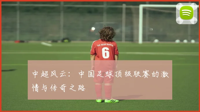 中超风云:中国足球顶级联赛的激情与传奇之路