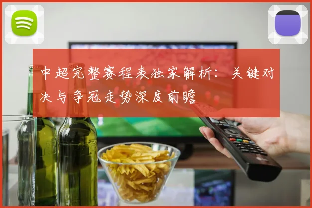 中超完整赛程表独家解析:关键对决与争冠走势深度前瞻