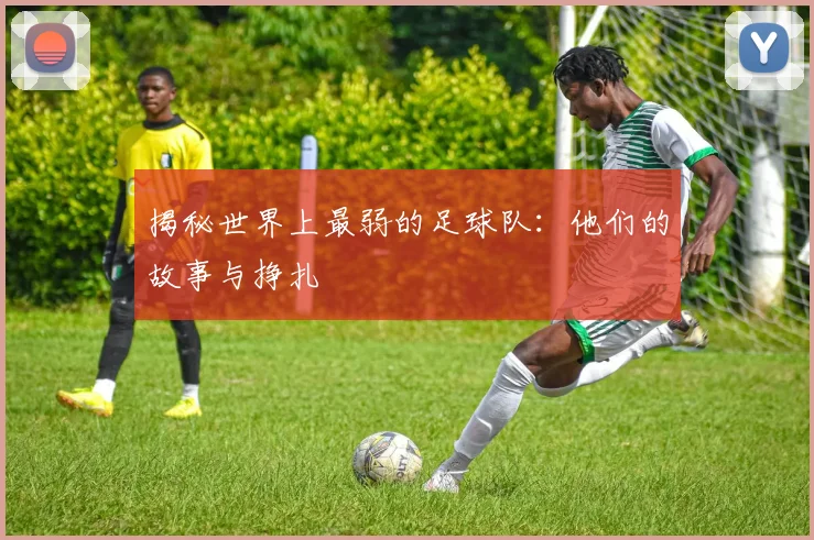 揭秘世界上最弱的足球队:他们的故事与挣扎