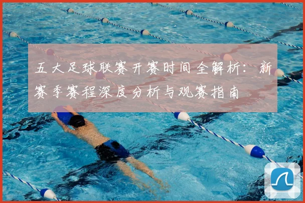 五大足球联赛开赛时间全解析:新赛季赛程深度分析与观赛指南