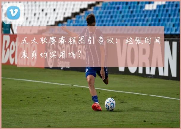 五大联赛赛程图引争议:这张时间表真的实用吗?