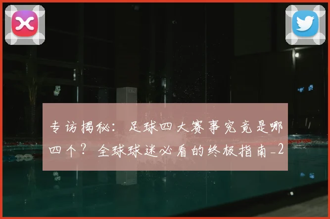 专访揭秘:足球四大赛事究竟是哪四个?全球球迷必看的终极指南_20260609201226