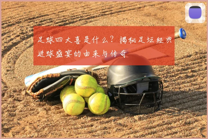 足球四大喜是什么？揭秘足坛经典进球盛宴的由来与传奇