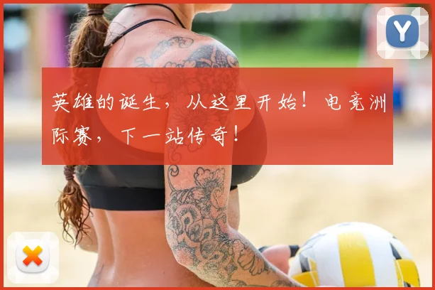 英雄的诞生，从这里开始！电竞洲际赛，下一站传奇！