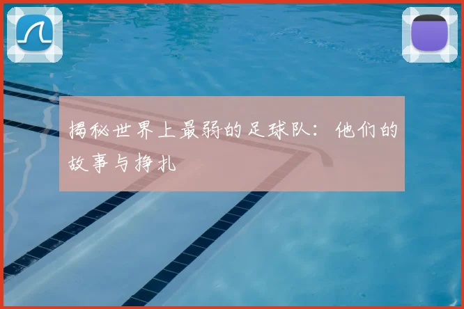 揭秘世界上最弱的足球队:他们的故事与挣扎