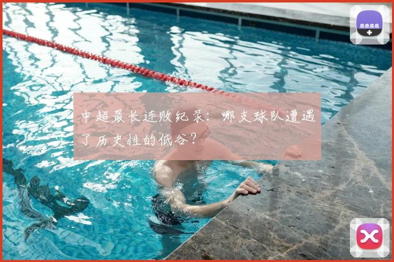 中超最长连败纪录:哪支球队遭遇了历史性的低谷?