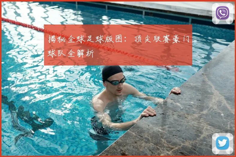 揭秘全球足球版图：顶尖联赛豪门球队全解析