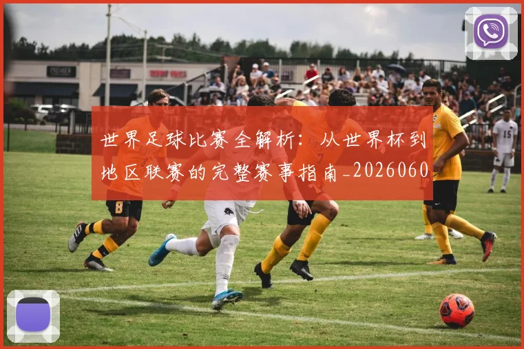 世界足球比赛全解析:从世界杯到地区联赛的完整赛事指南_20260609201456