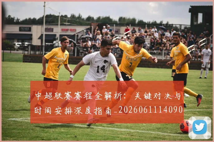 中超联赛赛程全解析:关键对决与时间安排深度指南_20260611140901